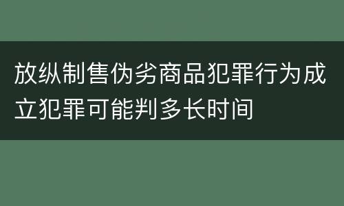 放纵制售伪劣商品犯罪行为成立犯罪可能判多长时间