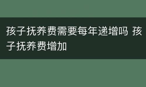 孩子抚养费需要每年递增吗 孩子抚养费增加