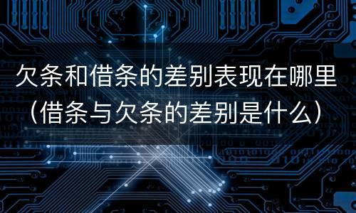 欠条和借条的差别表现在哪里（借条与欠条的差别是什么）