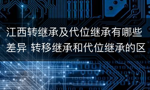 江西转继承及代位继承有哪些差异 转移继承和代位继承的区别