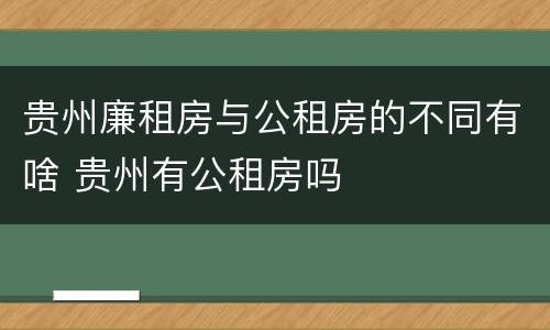 贵州廉租房与公租房的不同有啥 贵州有公租房吗
