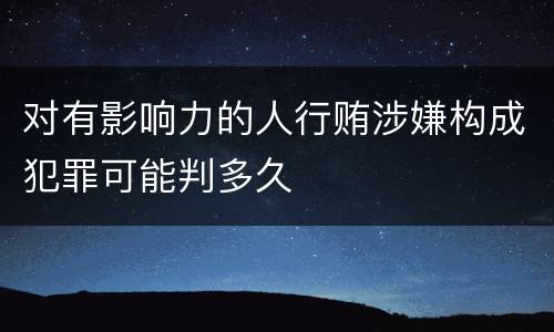 对有影响力的人行贿涉嫌构成犯罪可能判多久