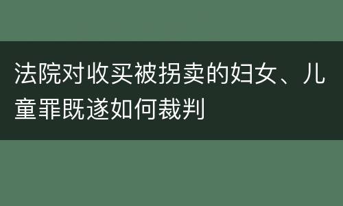 法院对收买被拐卖的妇女、儿童罪既遂如何裁判