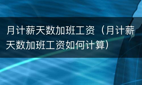 月计薪天数加班工资（月计薪天数加班工资如何计算）