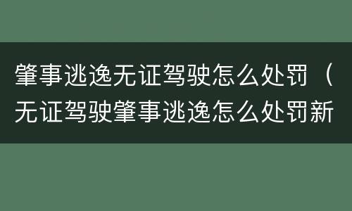肇事逃逸无证驾驶怎么处罚（无证驾驶肇事逃逸怎么处罚新交规怎么处罚）