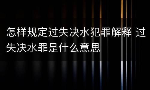 怎样规定过失决水犯罪解释 过失决水罪是什么意思