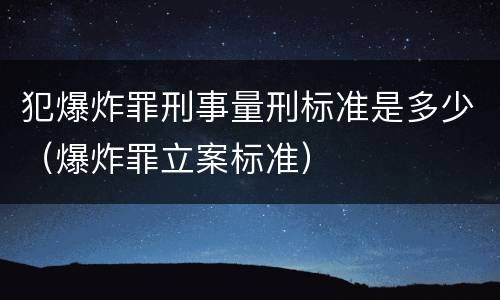犯爆炸罪刑事量刑标准是多少（爆炸罪立案标准）