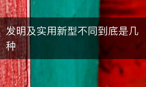 发明及实用新型不同到底是几种