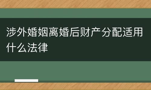 涉外婚姻离婚后财产分配适用什么法律