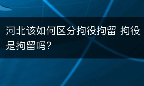 河北该如何区分拘役拘留 拘役是拘留吗?
