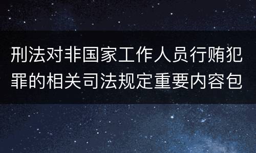 刑法对非国家工作人员行贿犯罪的相关司法规定重要内容包括什么