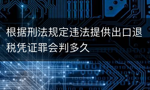 根据刑法规定违法提供出口退税凭证罪会判多久