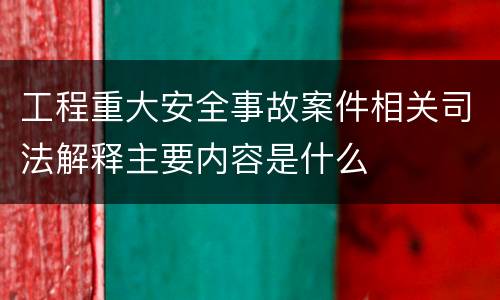 工程重大安全事故案件相关司法解释主要内容是什么