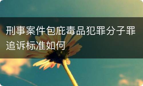 刑事案件包庇毒品犯罪分子罪追诉标准如何
