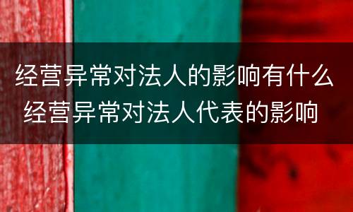经营异常对法人的影响有什么 经营异常对法人代表的影响
