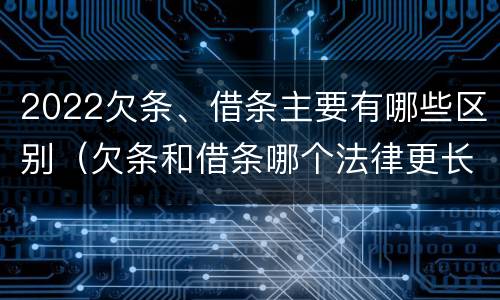 2022欠条、借条主要有哪些区别（欠条和借条哪个法律更长）