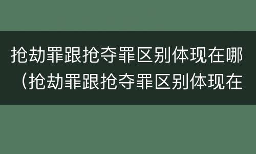 抢劫罪跟抢夺罪区别体现在哪（抢劫罪跟抢夺罪区别体现在哪些方面）