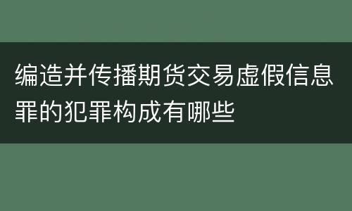 编造并传播期货交易虚假信息罪的犯罪构成有哪些