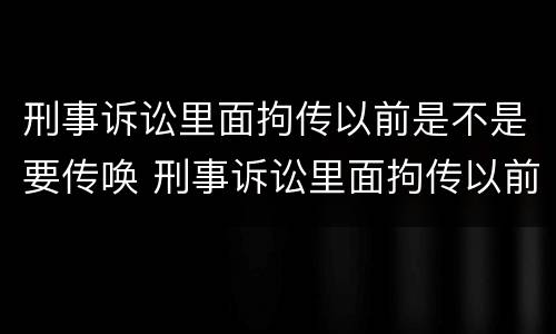 刑事诉讼里面拘传以前是不是要传唤 刑事诉讼里面拘传以前是不是要传唤了
