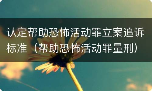 认定帮助恐怖活动罪立案追诉标准（帮助恐怖活动罪量刑）