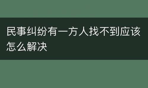 民事纠纷有一方人找不到应该怎么解决