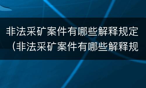 非法采矿案件有哪些解释规定（非法采矿案件有哪些解释规定最新）