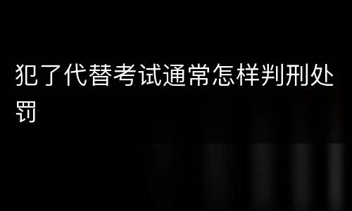 犯了代替考试通常怎样判刑处罚