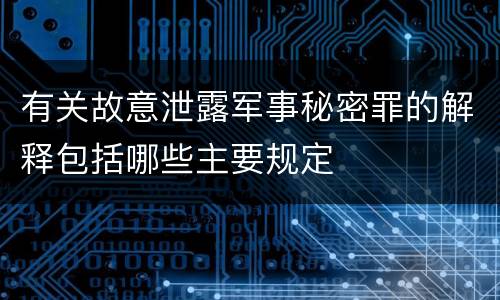有关故意泄露军事秘密罪的解释包括哪些主要规定