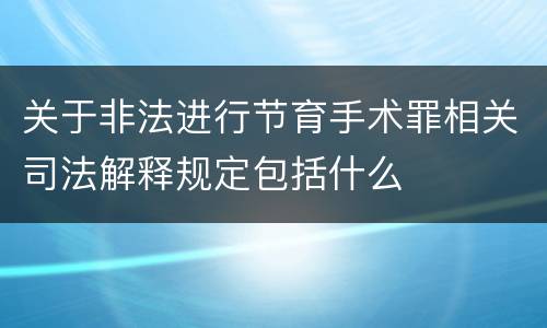 关于非法进行节育手术罪相关司法解释规定包括什么