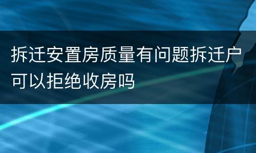 拆迁安置房质量有问题拆迁户可以拒绝收房吗