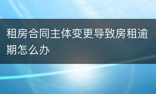 租房合同主体变更导致房租逾期怎么办