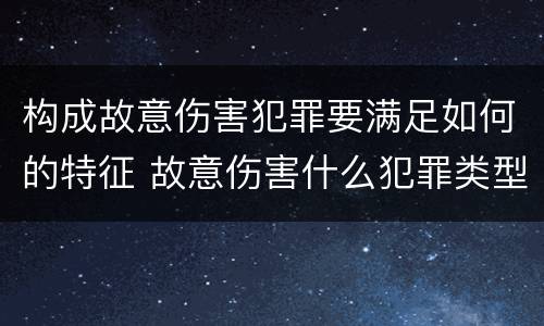 构成故意伤害犯罪要满足如何的特征 故意伤害什么犯罪类型