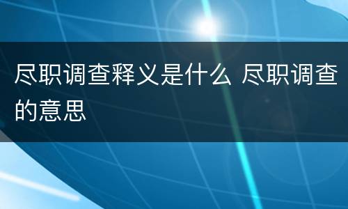 尽职调查释义是什么 尽职调查的意思