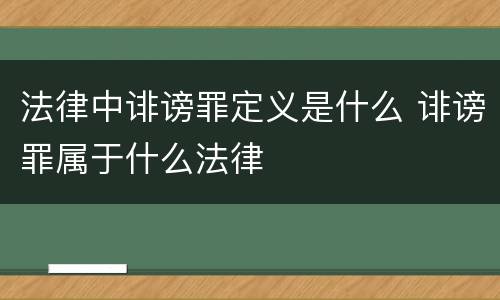 法律中诽谤罪定义是什么 诽谤罪属于什么法律