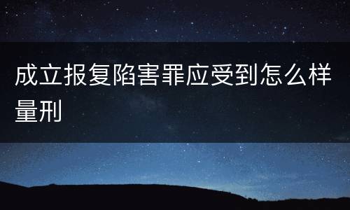 成立报复陷害罪应受到怎么样量刑