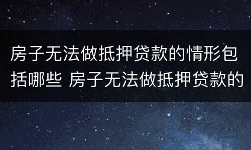 房子无法做抵押贷款的情形包括哪些 房子无法做抵押贷款的情形包括哪些方面