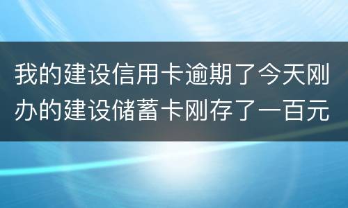 我的建设信用卡逾期了今天刚办的建设储蓄卡刚存了一百元信用卡直接给扣了