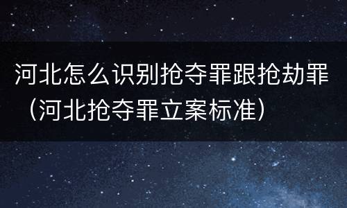 河北怎么识别抢夺罪跟抢劫罪（河北抢夺罪立案标准）