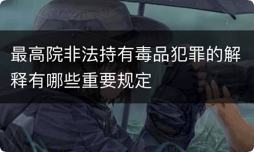 最高院非法持有毒品犯罪的解释有哪些重要规定