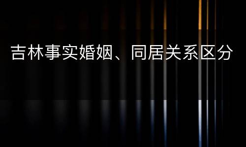 吉林事实婚姻、同居关系区分