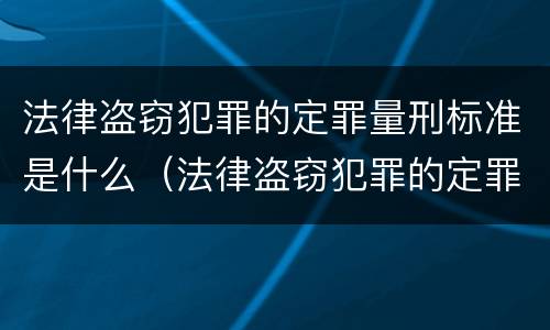 法律盗窃犯罪的定罪量刑标准是什么（法律盗窃犯罪的定罪量刑标准是什么意思）