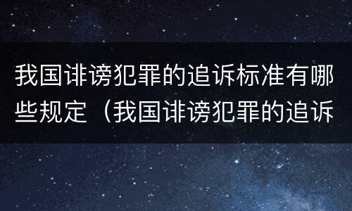 我国诽谤犯罪的追诉标准有哪些规定（我国诽谤犯罪的追诉标准有哪些规定呢）