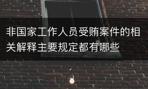 非国家工作人员受贿案件的相关解释主要规定都有哪些