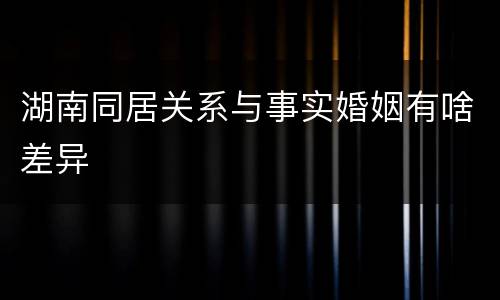 湖南同居关系与事实婚姻有啥差异