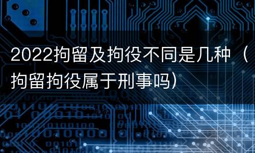 2022拘留及拘役不同是几种（拘留拘役属于刑事吗）