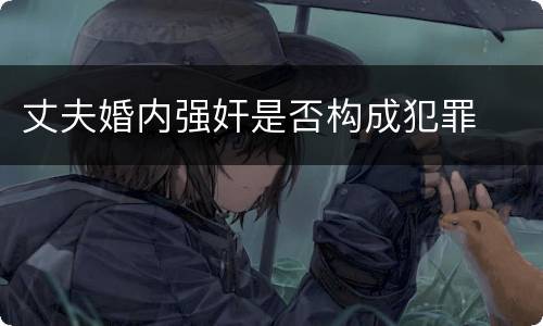 丈夫婚内强奸是否构成犯罪
