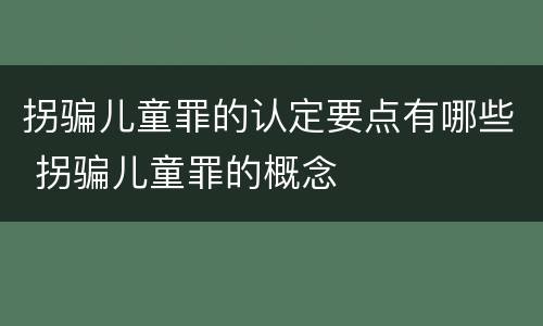 拐骗儿童罪的认定要点有哪些 拐骗儿童罪的概念