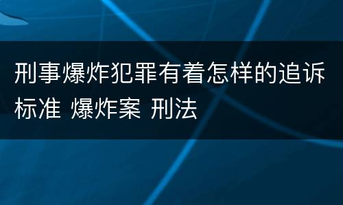 刑事爆炸犯罪有着怎样的追诉标准 爆炸案 刑法