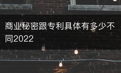 商业秘密跟专利具体有多少不同2022