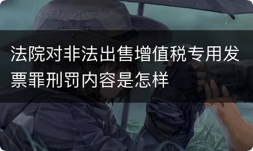 法院对非法出售增值税专用发票罪刑罚内容是怎样